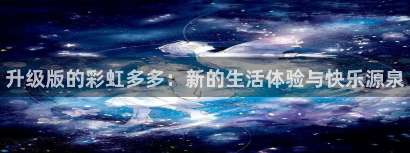 2元彩票5招商：升级版的彩虹多多：新的生活体验与快乐源泉