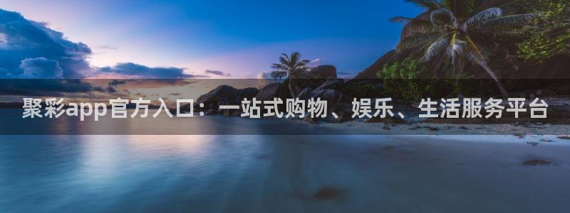 2元彩票2平台：聚彩app官方入口：一站式购物、娱乐、生活服务平台