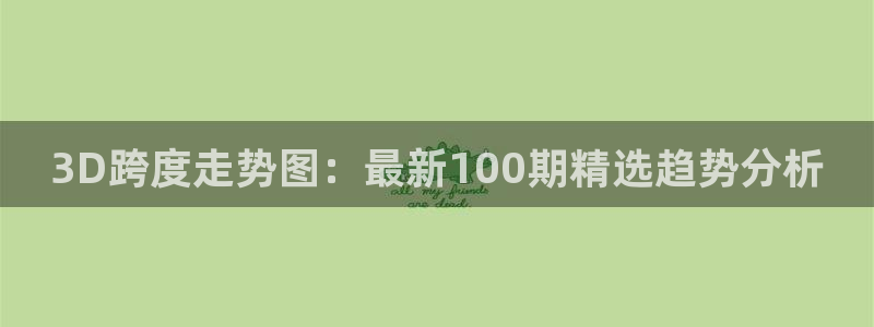 2元彩票4开户：3D跨度走势图：最新100期精选趋势分析