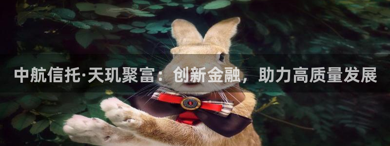 2元彩票环保：中航信托·天玑聚富：创新金融，助力高质量发展