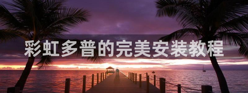 2元彩票官网注册：彩虹多普的完美安装教程